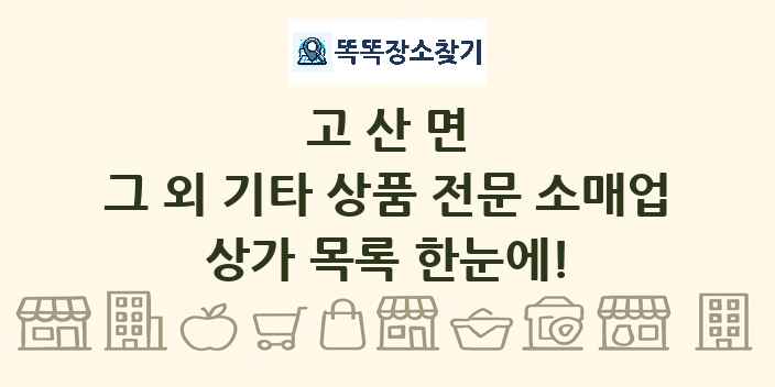 고산면 그 외 기타 상품 전문 소매업 상가 목록 및 정보