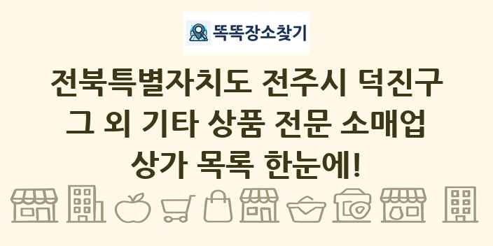 전북특별자치도 전주시 덕진구 그 외 기타 상품 전문 소매업 상가 목록 및 정보