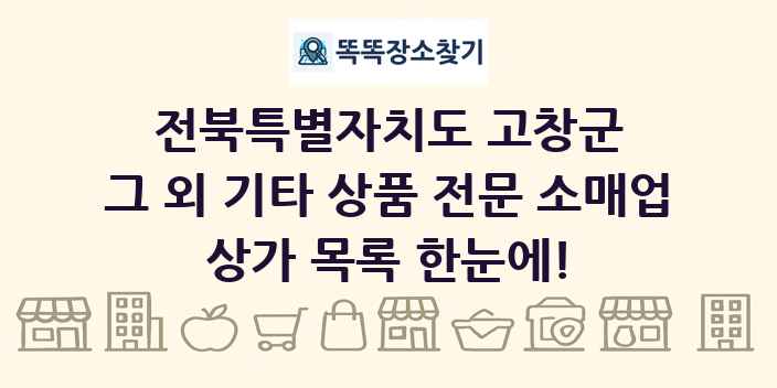 전북특별자치도 고창군 그 외 기타 상품 전문 소매업 상가 목록 및 정보