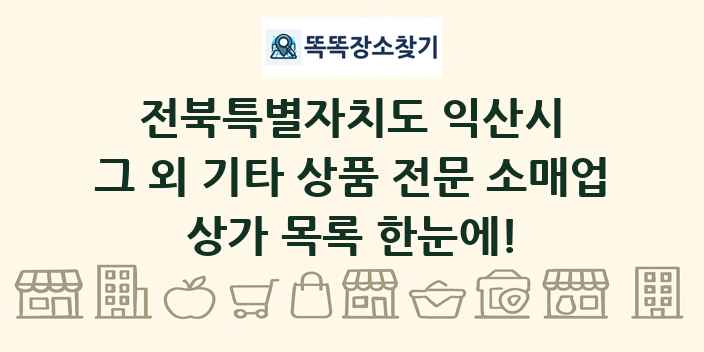 전북특별자치도 익산시 그 외 기타 상품 전문 소매업 상가 목록 및 정보