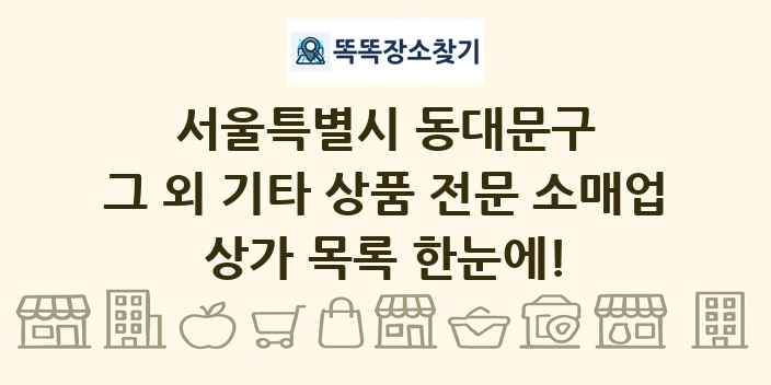 서울특별시 동대문구 그 외 기타 상품 전문 소매업 상가 목록 및 정보