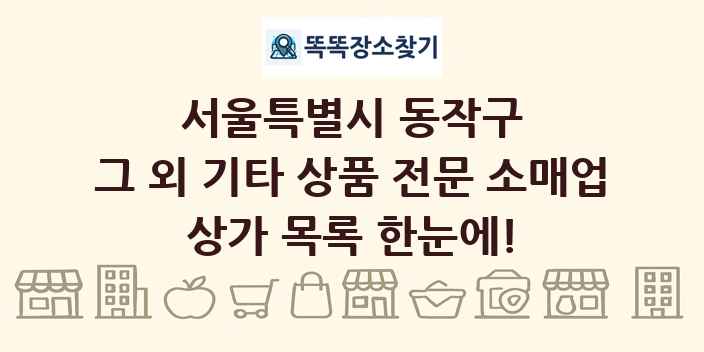 서울특별시 동작구 그 외 기타 상품 전문 소매업 상가 목록 및 정보