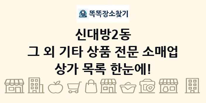 신대방2동 그 외 기타 상품 전문 소매업 상가 목록 및 정보