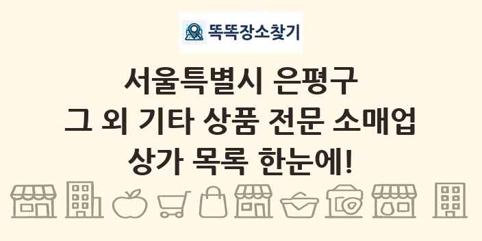 서울특별시 은평구 그 외 기타 상품 전문 소매업 상가 목록 및 정보