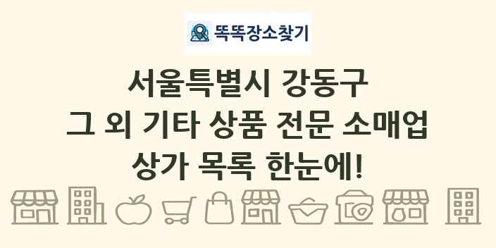 서울특별시 강동구 그 외 기타 상품 전문 소매업 상가 목록 및 정보