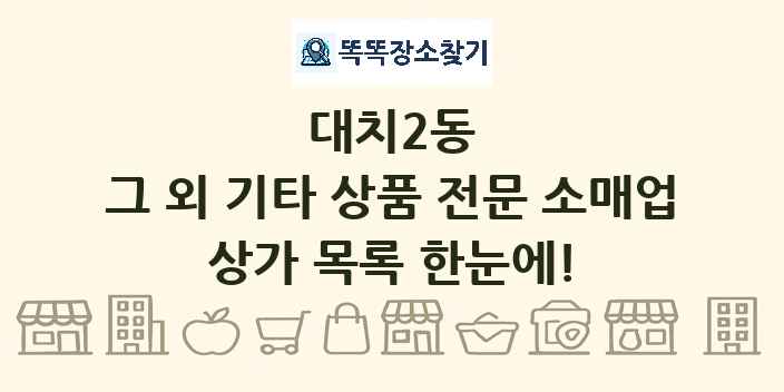 대치2동 그 외 기타 상품 전문 소매업 상가 목록 및 정보