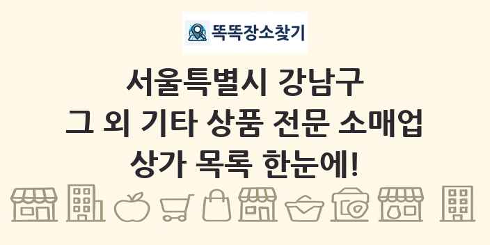 서울특별시 강남구 그 외 기타 상품 전문 소매업 상가 목록 및 정보