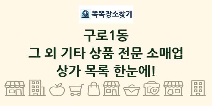 구로1동 그 외 기타 상품 전문 소매업 상가 목록 및 정보