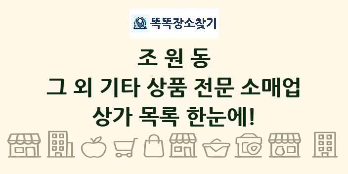 조원동 그 외 기타 상품 전문 소매업 상가 목록 및 정보