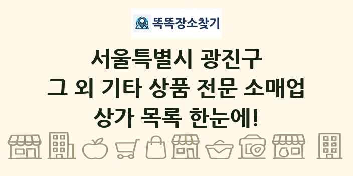 서울특별시 광진구 그 외 기타 상품 전문 소매업 상가 목록 및 정보