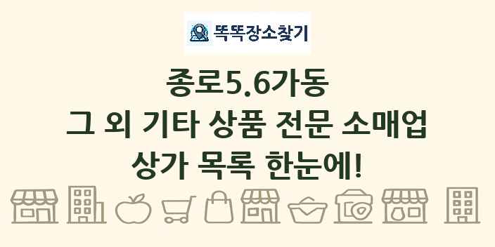종로5.6가동 그 외 기타 상품 전문 소매업 상가 목록 및 정보