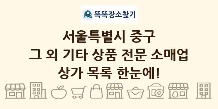 서울특별시 중구 그 외 기타 상품 전문 소매업 상가 목록 및 정보