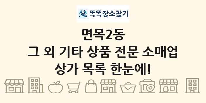 면목2동 그 외 기타 상품 전문 소매업 상가 목록 및 정보
