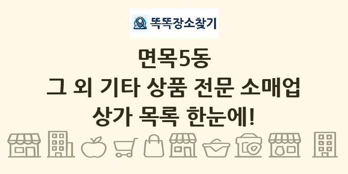 면목5동 그 외 기타 상품 전문 소매업 상가 목록 및 정보