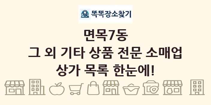 면목7동 그 외 기타 상품 전문 소매업 상가 목록 및 정보