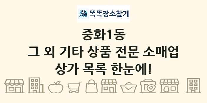 중화1동 그 외 기타 상품 전문 소매업 상가 목록 및 정보