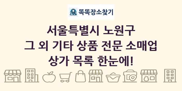 서울특별시 노원구 그 외 기타 상품 전문 소매업 상가 목록 및 정보