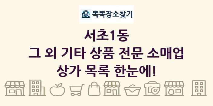 서초1동 그 외 기타 상품 전문 소매업 상가 목록 및 정보