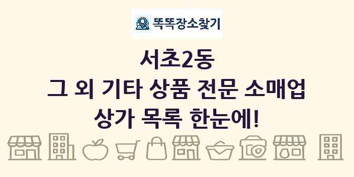 서초2동 그 외 기타 상품 전문 소매업 상가 목록 및 정보