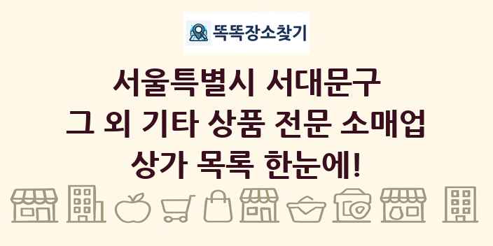 서울특별시 서대문구 그 외 기타 상품 전문 소매업 상가 목록 및 정보