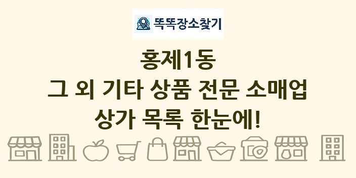 홍제1동 그 외 기타 상품 전문 소매업 상가 목록 및 정보