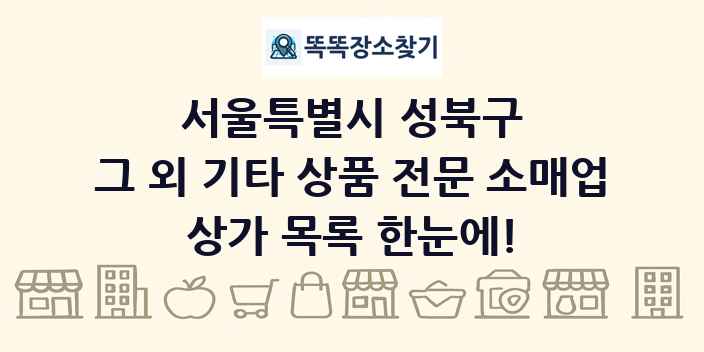 서울특별시 성북구 그 외 기타 상품 전문 소매업 상가 목록 및 정보