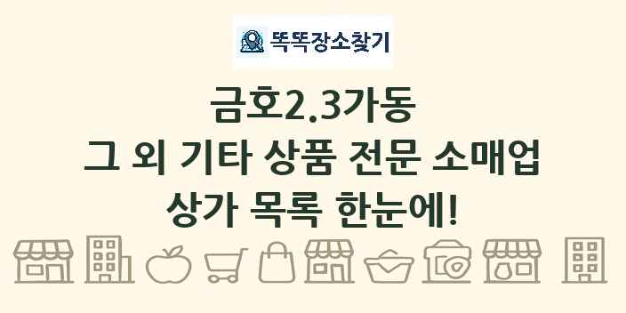 금호2.3가동 그 외 기타 상품 전문 소매업 상가 목록 및 정보