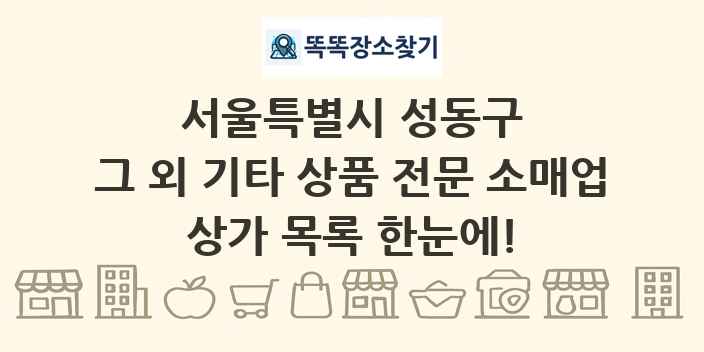 서울특별시 성동구 그 외 기타 상품 전문 소매업 상가 목록 및 정보
