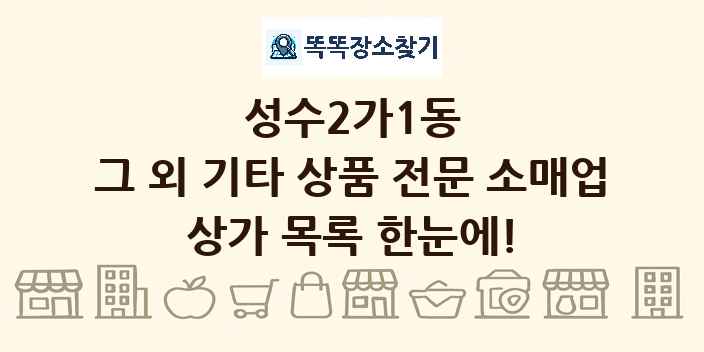 성수2가1동 그 외 기타 상품 전문 소매업 상가 목록 및 정보