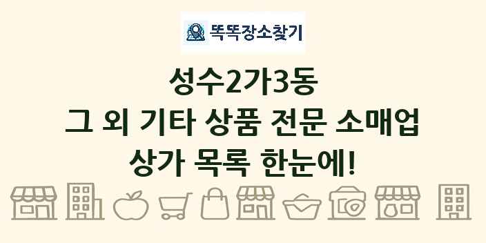 성수2가3동 그 외 기타 상품 전문 소매업 상가 목록 및 정보