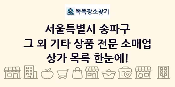 서울특별시 송파구 그 외 기타 상품 전문 소매업 상가 목록 및 정보
