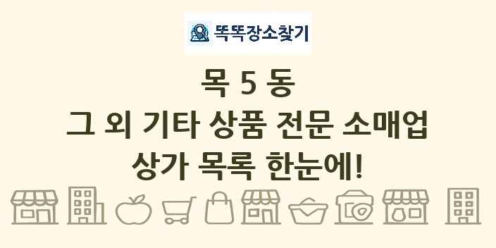 목5동 그 외 기타 상품 전문 소매업 상가 목록 및 정보