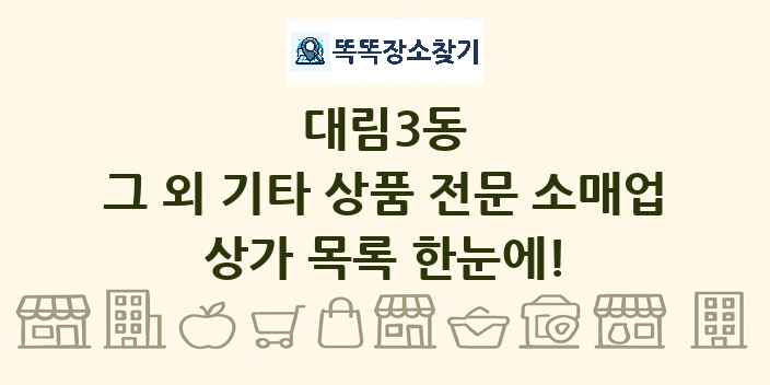 대림3동 그 외 기타 상품 전문 소매업 상가 목록 및 정보