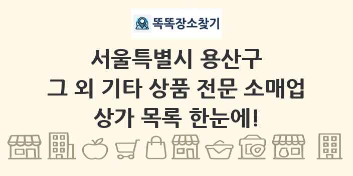 서울특별시 용산구 그 외 기타 상품 전문 소매업 상가 목록 및 정보