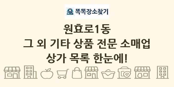 원효로1동 그 외 기타 상품 전문 소매업 상가 목록 및 정보