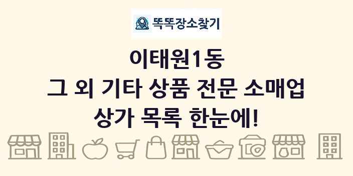 이태원1동 그 외 기타 상품 전문 소매업 상가 목록 및 정보