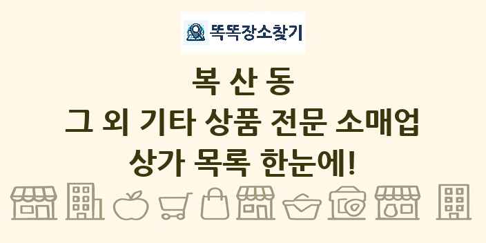 복산동 그 외 기타 상품 전문 소매업 상가 목록 및 정보