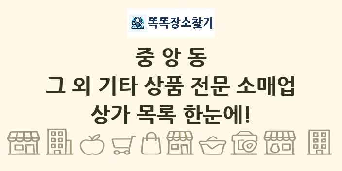 중앙동 그 외 기타 상품 전문 소매업 상가 목록 및 정보