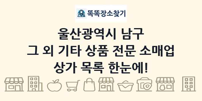 울산광역시 남구 그 외 기타 상품 전문 소매업 상가 목록 및 정보