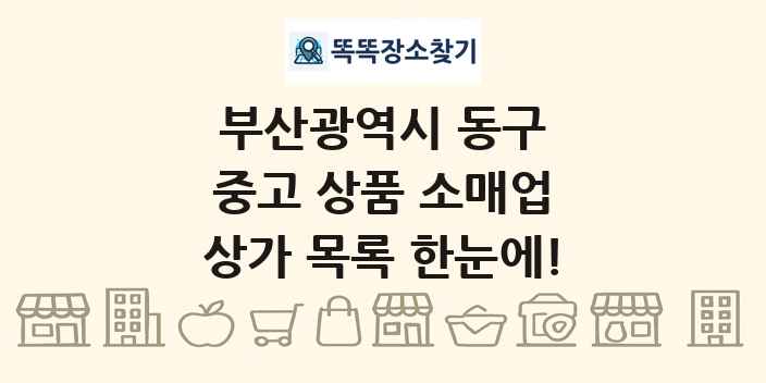 부산광역시 동구 중고 상품 소매업 상가 목록 및 정보