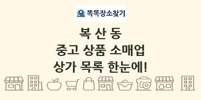 복산동 중고 상품 소매업 상가 목록 및 정보