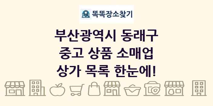 부산광역시 동래구 중고 상품 소매업 상가 목록 및 정보