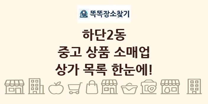 하단2동 중고 상품 소매업 상가 목록 및 정보