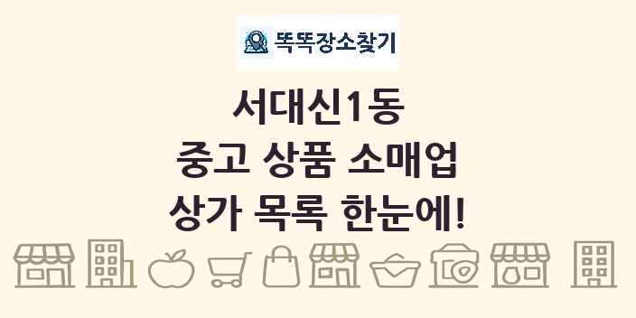 서대신1동 중고 상품 소매업 상가 목록 및 정보