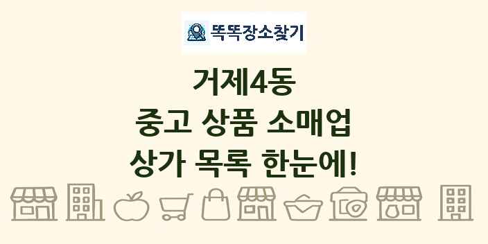 거제4동 중고 상품 소매업 상가 목록 및 정보