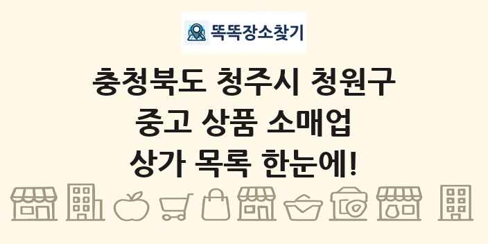 충청북도 청주시 청원구 중고 상품 소매업 상가 목록 및 정보
