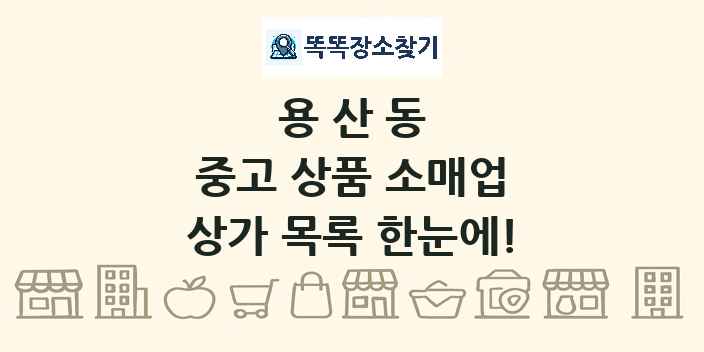 용산동 중고 상품 소매업 상가 목록 및 정보