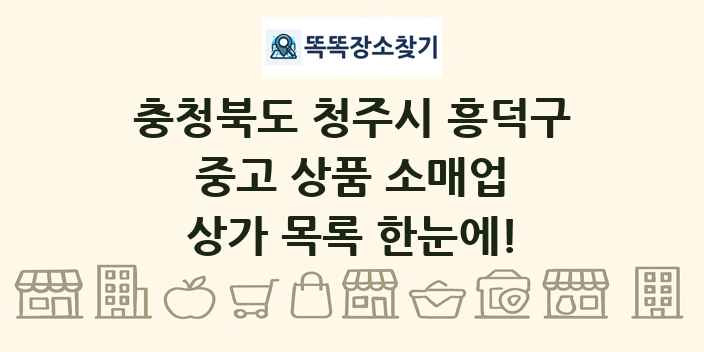 충청북도 청주시 흥덕구 중고 상품 소매업 상가 목록 및 정보