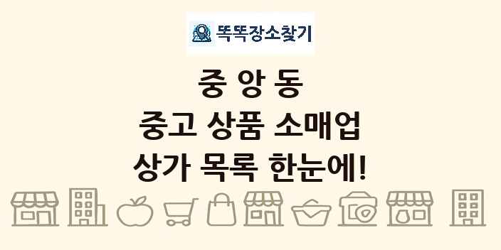 중앙동 중고 상품 소매업 상가 목록 및 정보