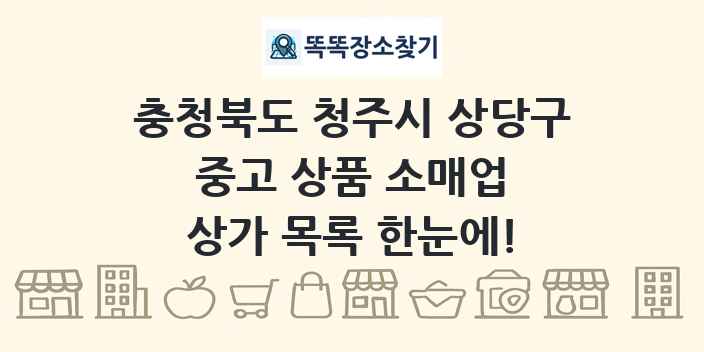 충청북도 청주시 상당구 중고 상품 소매업 상가 목록 및 정보